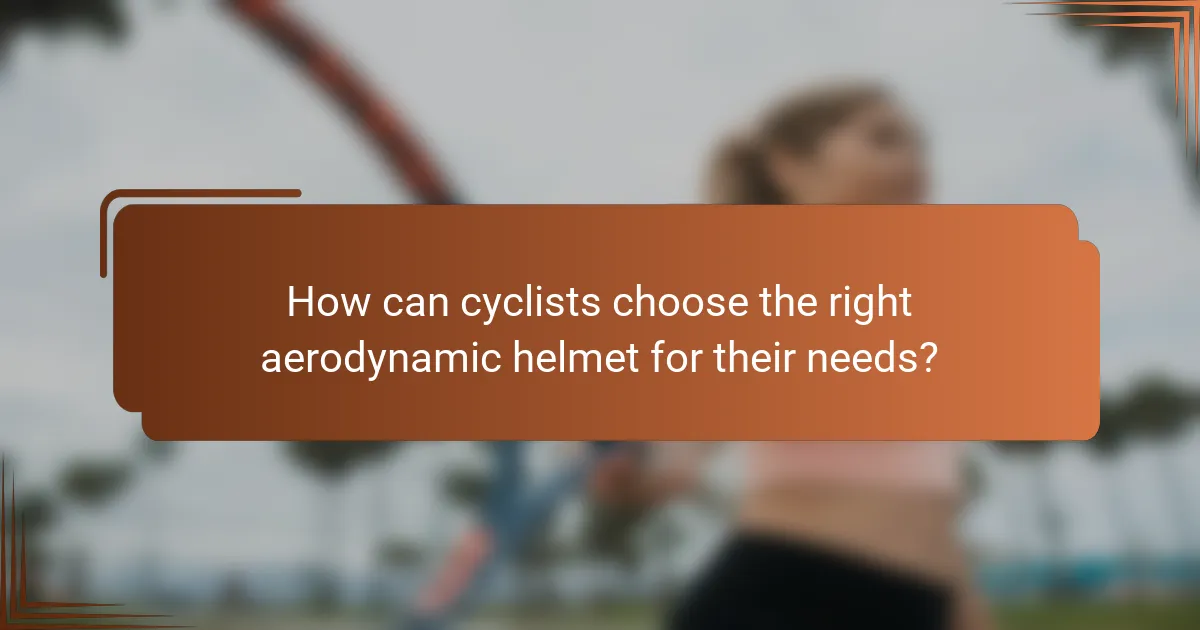 How can cyclists choose the right aerodynamic helmet for their needs?