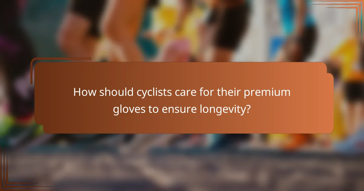 How should cyclists care for their premium gloves to ensure longevity?