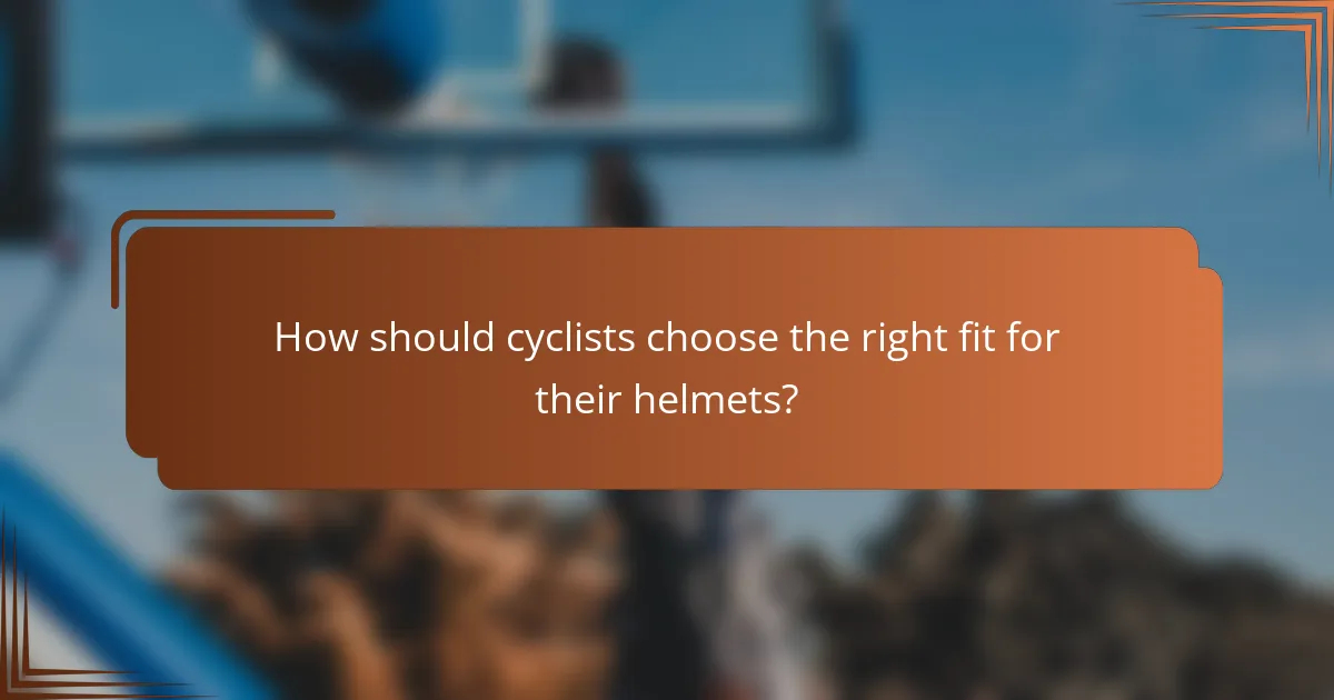 How should cyclists choose the right fit for their helmets?