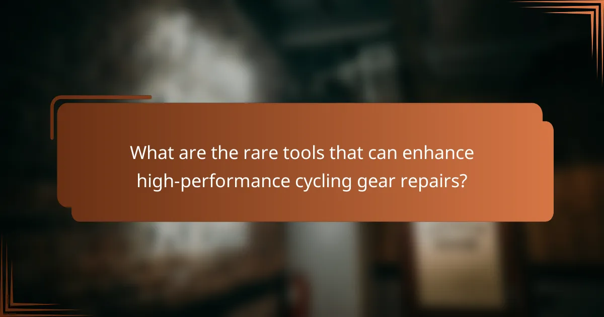What are the rare tools that can enhance high-performance cycling gear repairs?