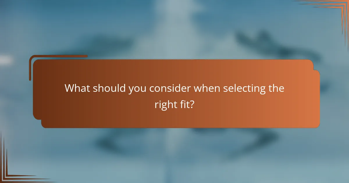 What should you consider when selecting the right fit?