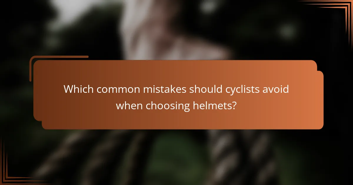 Which common mistakes should cyclists avoid when choosing helmets?