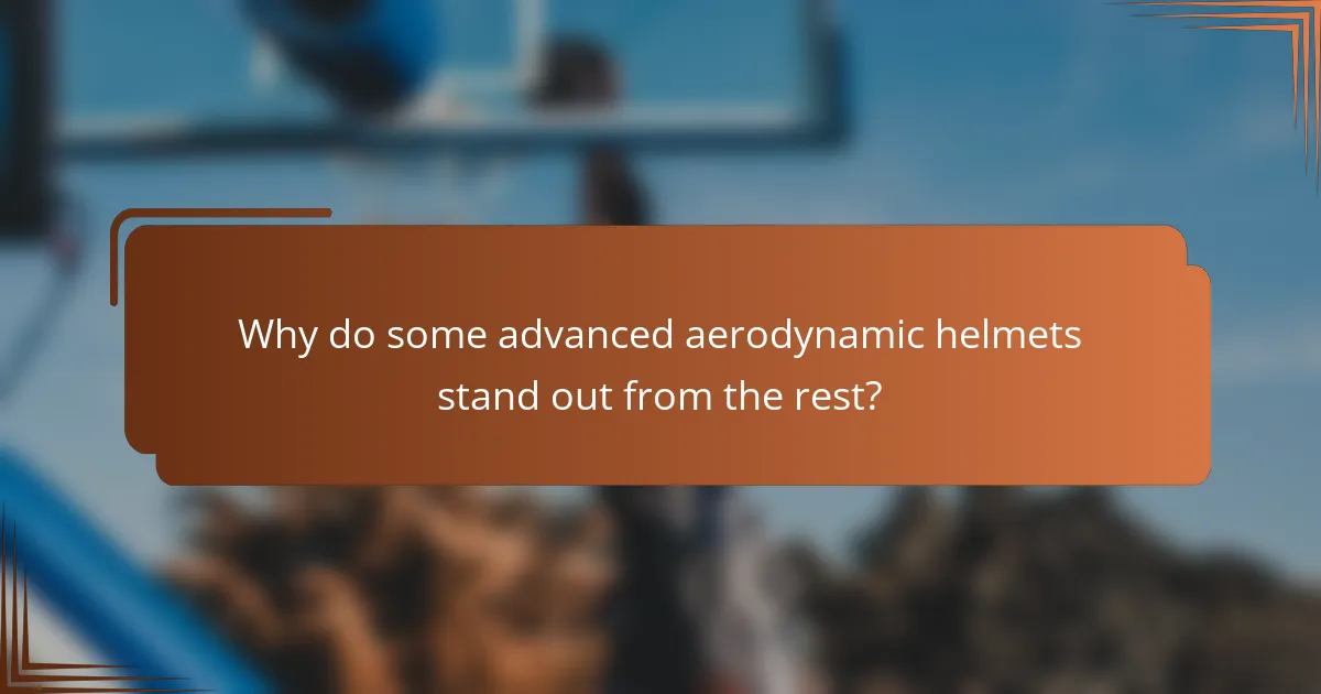 Why do some advanced aerodynamic helmets stand out from the rest?
